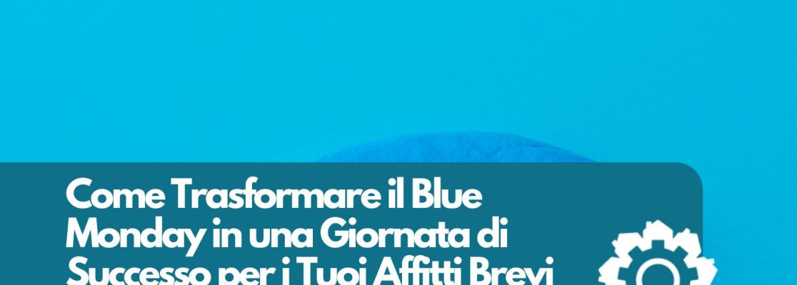 Come Trasformare il Blue Monday in una Giornata di Successo per i Tuoi Affitti Brevi