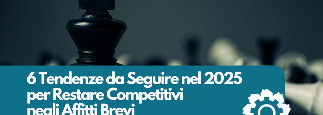 6 Tendenze da Seguire nel 2025 per avere Competitività negli Affitti Brevi